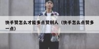 快手赞怎么才能多点赞别人（快手怎么点赞多一点）