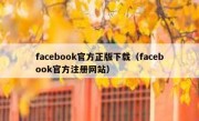 facebook官方正版下载（facebook官方注册网站）