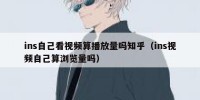 ins自己看视频算播放量吗知乎（ins视频自己算浏览量吗）