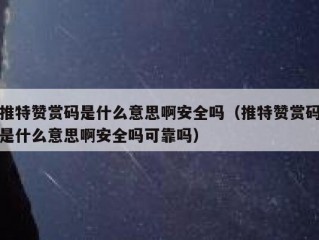 推特赞赏码是什么意思啊安全吗（推特赞赏码是什么意思啊安全吗可靠吗）