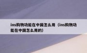 ins购物功能在中国怎么用（ins购物功能在中国怎么用的）