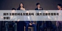 国外注册的域名权重高吗（国外注册百度账号步骤）