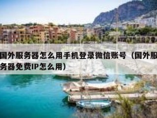 国外服务器怎么用手机登录微信账号（国外服务器免费IP怎么用）