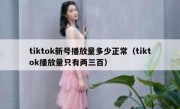 tiktok新号播放量多少正常（tiktok播放量只有两三百）