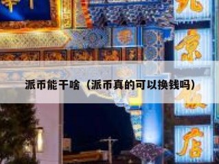 派币能干啥（派币真的可以换钱吗）