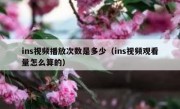 ins视频播放次数是多少（ins视频观看量怎么算的）