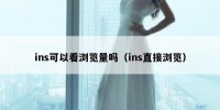 ins可以看浏览量吗（ins直接浏览）
