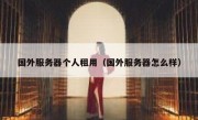 国外服务器个人租用（国外服务器怎么样）