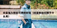 抖音加入粉丝灯牌的好处（抖音粉丝灯牌干什么用）