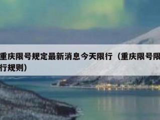 重庆限号规定最新消息今天限行（重庆限号限行规则）