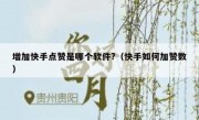 增加快手点赞是哪个软件?（快手如何加赞数）