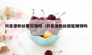 抖音涨粉丝要花钱吗（抖音涨粉丝就能赚钱吗）
