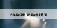 抖加怎么涨粉（抖音加粉小技巧）