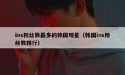 ins粉丝数最多的韩国明星（韩国ins粉丝数排行）