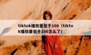 tiktok播放量低于100（tiktok播放量低于100怎么了）