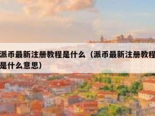 派币最新注册教程是什么（派币最新注册教程是什么意思）