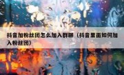 抖音加粉丝团怎么加入群聊（抖音里面如何加入粉丝团）