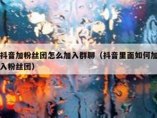抖音加粉丝团怎么加入群聊（抖音里面如何加入粉丝团）