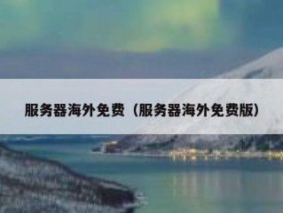 服务器海外免费（服务器海外免费版）