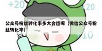 公众号粉丝转化率多大合适呢（微信公众号粉丝转化率）