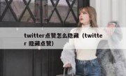 twitter点赞怎么隐藏（twitter 隐藏点赞）