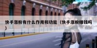 快手涨粉有什么作用和功能（快手涨粉赚钱吗）