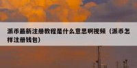派币最新注册教程是什么意思啊视频（派币怎样注册钱包）