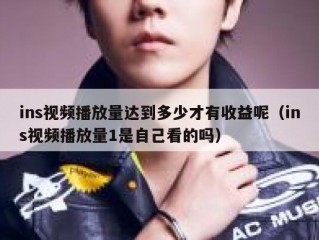 ins视频播放量达到多少才有收益呢（ins视频播放量1是自己看的吗）