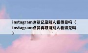 instagram浏览记录别人看得见吗（instagram点赞再取消别人看得见吗）