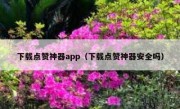 下载点赞神器app（下载点赞神器安全吗）