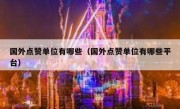 国外点赞单位有哪些（国外点赞单位有哪些平台）