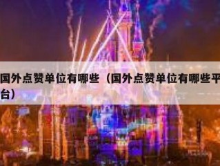 国外点赞单位有哪些（国外点赞单位有哪些平台）
