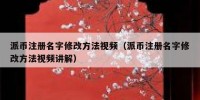 派币注册名字修改方法视频（派币注册名字修改方法视频讲解）