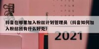 抖音在哪里加入粉丝计划管理员（抖音如何加入粉丝团有什么好处）