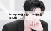 instagram播放量0（ins播放量怎么算）