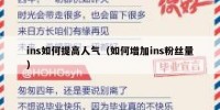 ins如何提高人气（如何增加ins粉丝量）