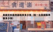美国主机服务器租用多少钱（租一台美国服务器多少钱）