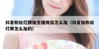 抖音粉丝灯牌加主播微信怎么加（抖音加粉丝灯牌怎么加的）