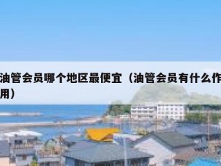 油管会员哪个地区最便宜（油管会员有什么作用）