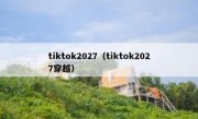 tiktok2027（tiktok2027穿越）