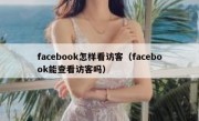 facebook怎样看访客（facebook能查看访客吗）
