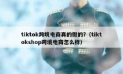 tiktok跨境电商真的假的?（tiktokshop跨境电商怎么样）