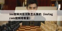 ins视频浏览次数怎么算的（instagram视频观看量）