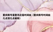 重庆限号是整天还是时间段（重庆限号时间段几点到几点解除）