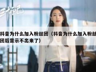 抖音为什么加入粉丝团（抖音为什么加入粉丝团后显示不出来了）