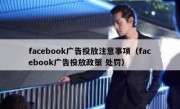 facebook广告投放注意事项（facebook广告投放政策 处罚）