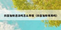 抖音加粉违法吗怎么举报（抖音加粉有用吗）