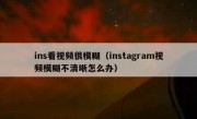 ins看视频很模糊（instagram视频模糊不清晰怎么办）