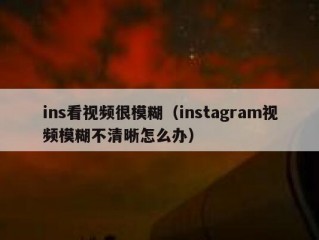 ins看视频很模糊（instagram视频模糊不清晰怎么办）