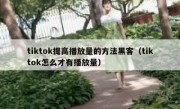 tiktok提高播放量的方法黑客（tiktok怎么才有播放量）